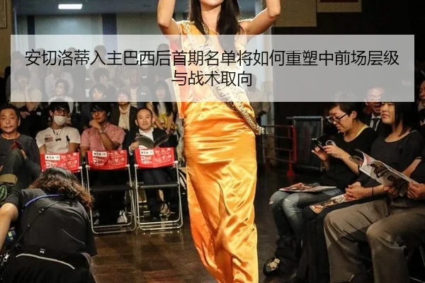 安切洛蒂入主巴西后首期名单将如何重塑中前场层级与战术取向