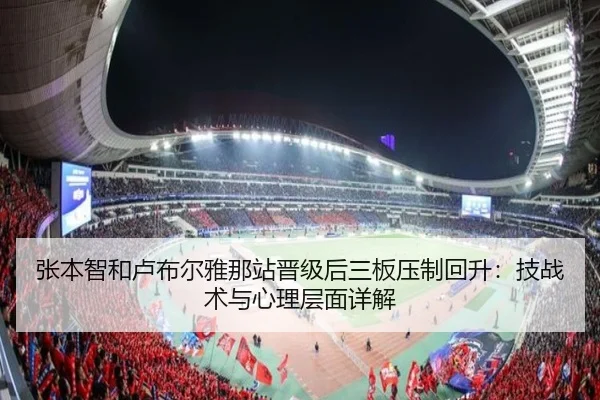 张本智和卢布尔雅那站晋级后三板压制回升：技战术与心理层面详解